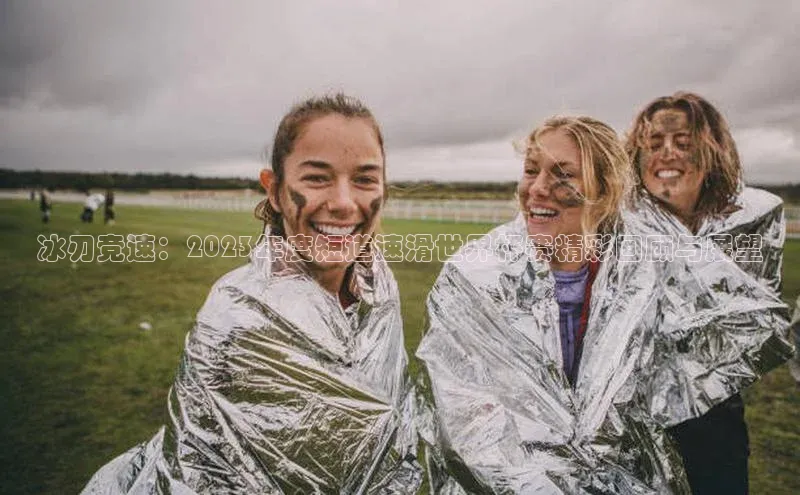 冰刃竞速：2023年度短道速滑世界杯赛精彩回顾与展望