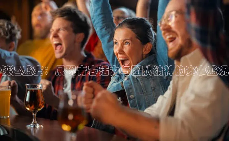 校运盛宴：展现青春活力与团队精神的赛事盛况